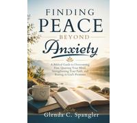 Finding Peace Beyond Anxiety: A Biblical Guide to Overcoming Fear, Quieting Your Mind, Strengthening Your Faith, and Resting in God's Promises