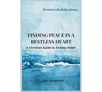 Finding Peace In A Restless Heart: A Christian Guide to Anxiety Relief