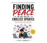 Finding Peace in the Age of Endless Updates: A Practical Guide to Overcoming Burnout, Digital Overload, Social Media Pressure, and AI Anxiety