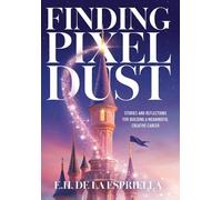 Finding Pixel Dust: Stories and Reflections for Building a Meaningful Creative Career