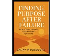 Finding Purpose After Failure: Rebuilding, Rising & Redefining Your Life