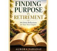 Finding Purpose in Retirement: 101 Daily Reflections, Journaling Prompts, and Simple Actions to Create a Meaningful, Joyful, and Fulfilling New Chapter
