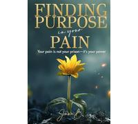 Finding Purpose in Your Pain: Your pain is not your prison-it's your power