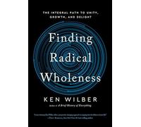 Finding Radical Wholeness: The Integral Path to Unity, Growth, and Delight