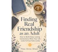 Finding Real Friendship as an Adult: How to Build Deep, Lasting Connections in 30 days When Your Life Looks Full but Feels Lonely