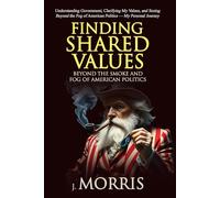 Finding Shared Values: Beyond the Smoke and Fog of Politics: Understanding Government, Clarifying My Values, and Seeing Beyond the Fog of American Politics - A Personal Journey