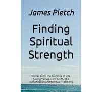 Finding Spiritual Strength: Stories From the Frontline of Life. Loving Values From Across the Humanitarian and Spiritual Traditions.