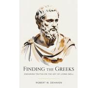 Finding The Greeks: Enduring Truths On The Art Of Living Well