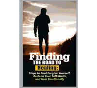 Finding the Road To Healing: Steps to Forgive Yourself, Reclaim Your Self-Worth, And Heal Emotionally