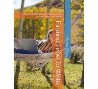 Finding Time To Write: How first time authors make time and actually finish their books