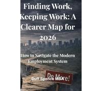 Finding Work, Keeping Work: A Clearer Map for 2026: How to Navigate the Modern Employment System