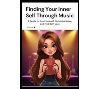 Finding Your Inner Self Through Music: A Guide to Trust Yourself, Quiet the Noise, and Find Self-Love