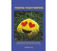 Finding Your Purpose: A practical guide to discovering who you are, what matters most, and how to live it every day.