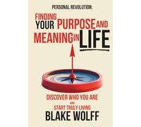 Finding Your Purpose and Meaning in Life: Finding Your Purpose and Meaning in Life