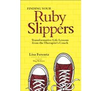 Finding Your Ruby Slippers: Transformative Life Lessons from the Therapist's Couch