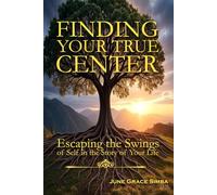 FINDING YOUR TRUE CENTER: Escaping the Swings of Self in the Story of Your Life