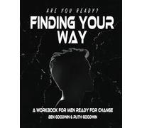 Finding Your Way - A Workbook For Men Ready For Change - By Ben Goodwin & Ruth Goodwin: Are You Ready?