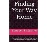 Finding Your Way Home: A compassionate, body based approach to understanding and supporting oneself