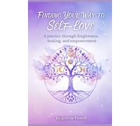 Finding Your Way To Self-love: A Journey Through Healing, Forgiveness, and Empowerment