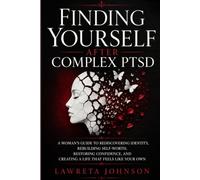 Finding Yourself After Complex PTSD: A Woman’s Guide to Rediscovering Identity, Rebuilding Self-Worth, Restoring Confidence, and Creating a Life That Feels Like Your Own