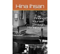 Finding Yourself Through Menopause: A Simple Guide to Understanding the Changes, Challenges and New Beginnings of Menopause