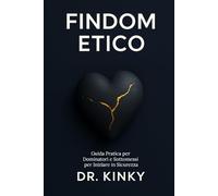 Findom Etico: Guida Pratica per Dominatori e Sottomessi per Iniziare in Sicurezza: Il manuale step-by-step per esplorare la dominazione finanziaria in modo consensuale, profittevole e senza rischi.