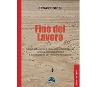 Fine del lavoro. Senso del lavoro e della vita al tempo della contro-evoluzione etica e superamento del principio economico