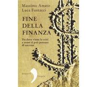Fine della finanza. Da dove viene la crisi e come si può pensare di uscirn...
