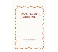 Fine. I’ll Be Grateful.: A 120-Day Journal for Cynical Optimists and Burnt-Out Humans