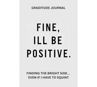 Fine, I'll Be Positive.: Finding The Bright Side... Even If I Have To Squint