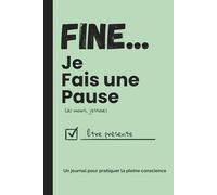 Fine... Je fais une pause (Du moins j'essaie): Un journal pour pratiquer la pleine conscience