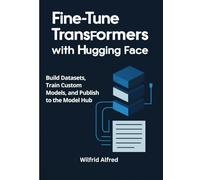 Fine-Tune Transformers with Hugging Face: Build Datasets, Train Custom Models, and Publish to the Model Hub