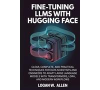Fine-Tuning LLMs with Hugging Face: Clear, Complete, and Practical Techniques for Data Scientists and Engineers to Adapt Large Language Models with Transformers, LoRA, and Modern Workflows