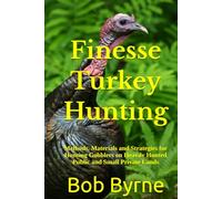 Finesse Turkey Hunting: Methods, Materials and Strategies for Hunting Gobblers on Heavily Hunted Public and Small Private Lands