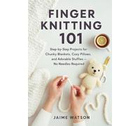 Finger Knitting 101: Step-by-Step Projects for Chunky Blankets, Cozy Pillows, and Adorable Stuffies - No Needles Required