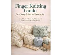 Finger Knitting Guide for Cozy Home Projects: Easy Chunky Blankets, Pillows, and Cute Creations Made by Hand