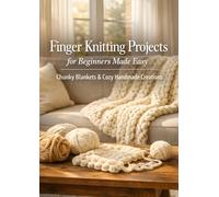 Finger Knitting Projects for Beginners Made Easy: Chunky Blankets & Cozy Handmade Creations