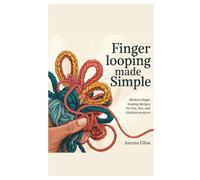 Finger Looping Made Simple: Modern Finger Looping Designs for Fun, Fast, and Fabulous Projects