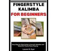 Fingerstyle Kalimba for Beginners: Easy Step-by-Step Guide to Smooth Melodies and Beautiful Thumb Piano Playing: A Beginner Guide To Finger Control, Smooth Melody Flow, And Effortless Kalimba Playing