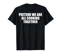 Fingi Che stiamo cucinando Tutti Insieme Meme Maglietta