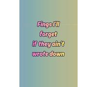 Fings I'll forget if it ain't wrote down