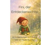Fini,der Entdeckerwichtel: 24 Entdeckungen im Frühling und ein neues Wunder