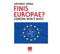 Finis Europae? L'Europa non è NATO - Arena Antonio