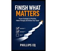 Finish What Matters: A Practical 10-Chapter Guide to Beating Procrastination, Managing Time, and Getting Meaningful Work Done