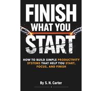 Finish What You Start: How to Simple Productivity System That help you start, Focus & Finish