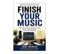 FINISH YOUR MUSIC: A Practical System For Creators Who Want To Finish What They Start