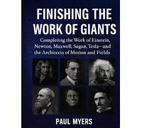 Finishing The Work of Giants: Completing the Work of Einstein, Newton, Maxwell, Sagan, Tesla-and the Architects of Motion, and Fields.