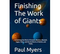 Finishing The Work of Giants: Completing the Work of Einstein, Newton, Maxwell, Sagan, Tesla-and the Architects of Motion, and Fields.