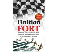 FINITION FORT: Comment bien commencer, bien continuer et finir en beauté dans la vie, l'amour et l'héritage