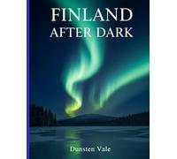 FINLAND AFTER DARK: The Ultimate Guide to Seeing the Northern Lights, Arctic Adventures, and Lapland Magic